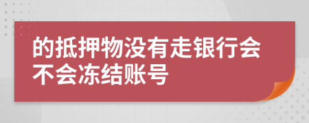 的抵押物没有走银行会不会冻结账号