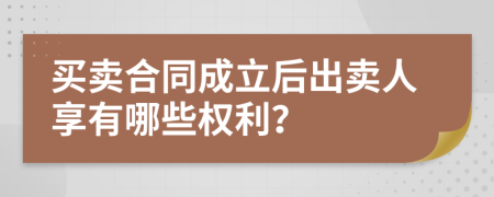 买卖合同成立后出卖人享有哪些权利？