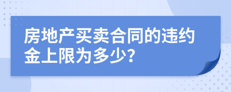 房地产买卖合同的违约金上限为多少？