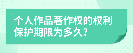 个人作品著作权的权利保护期限为多久？