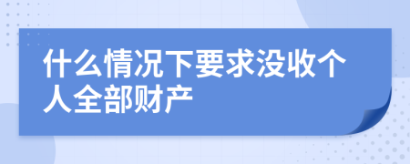 什么情况下要求没收个人全部财产