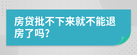 房贷批不下来就不能退房了吗?