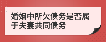 婚姻中所欠债务是否属于夫妻共同债务