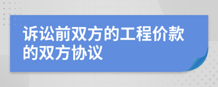 诉讼前双方的工程价款的双方协议