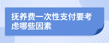 抚养费一次性支付要考虑哪些因素