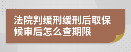 法院判缓刑缓刑后取保候审后怎么查期限