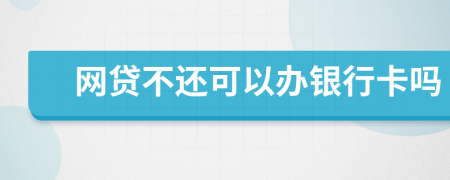 网贷不还可以办银行卡吗