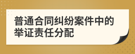 普通合同纠纷案件中的举证责任分配