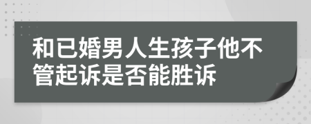 和已婚男人生孩子他不管起诉是否能胜诉