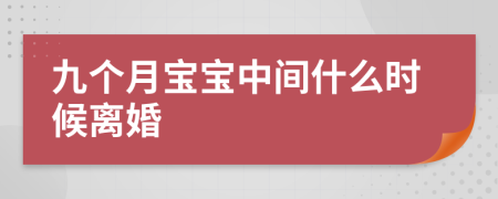 九个月宝宝中间什么时候离婚