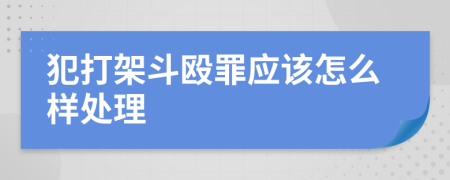 犯打架斗殴罪应该怎么样处理