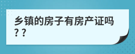 乡镇的房子有房产证吗? ?