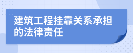 建筑工程挂靠关系承担的法律责任