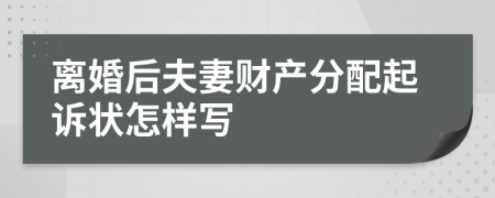 离婚后夫妻财产分配起诉状怎样写