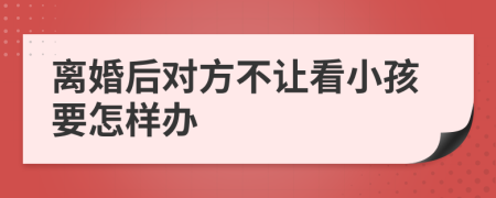 离婚后对方不让看小孩要怎样办