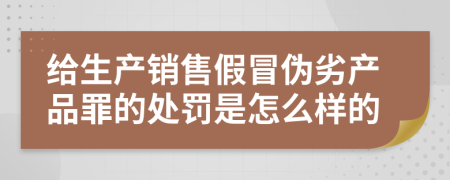 给生产销售假冒伪劣产品罪的处罚是怎么样的