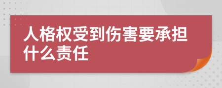 人格权受到伤害要承担什么责任