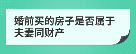 婚前买的房子是否属于夫妻同财产