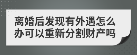 离婚后发现有外遇怎么办可以重新分割财产吗