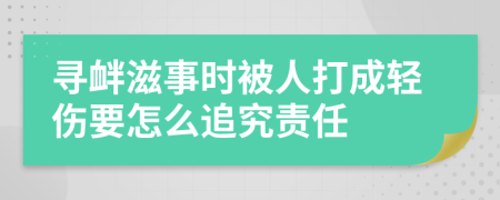 寻衅滋事时被人打成轻伤要怎么追究责任