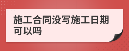 施工合同没写施工日期可以吗