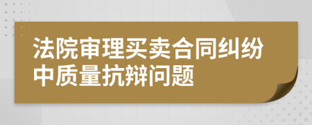 法院审理买卖合同纠纷中质量抗辩问题