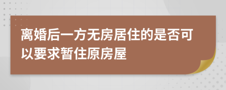 离婚后一方无房居住的是否可以要求暂住原房屋