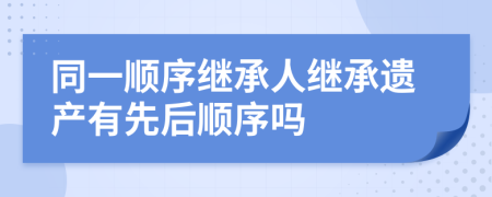 同一顺序继承人继承遗产有先后顺序吗