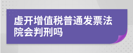 虚开增值税普通发票法院会判刑吗