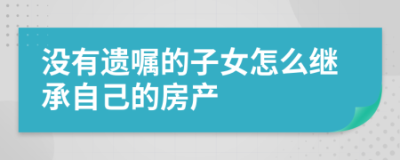 没有遗嘱的子女怎么继承自己的房产