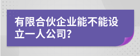 有限合伙企业能不能设立一人公司？