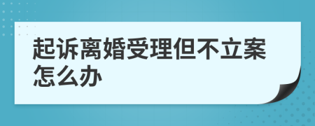 起诉离婚受理但不立案怎么办