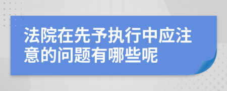 法院在先予执行中应注意的问题有哪些呢