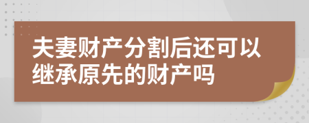 夫妻财产分割后还可以继承原先的财产吗