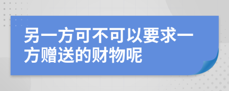 另一方可不可以要求一方赠送的财物呢