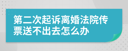 第二次起诉离婚法院传票送不出去怎么办