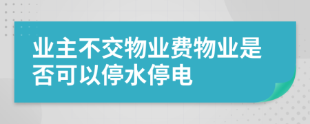 业主不交物业费物业是否可以停水停电