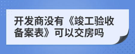 开发商没有《竣工验收备案表》可以交房吗