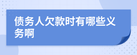 债务人欠款时有哪些义务啊