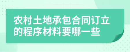 农村土地承包合同订立的程序材料要哪一些