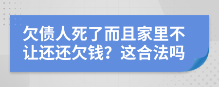 欠债人死了而且家里不让还还欠钱？这合法吗