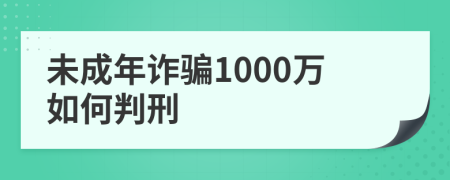 未成年诈骗1000万如何判刑