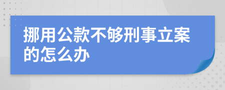 挪用公款不够刑事立案的怎么办