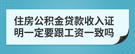 住房公积金贷款收入证明一定要跟工资一致吗