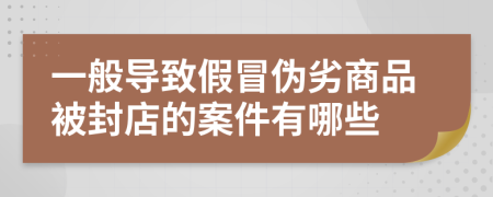 一般导致假冒伪劣商品被封店的案件有哪些