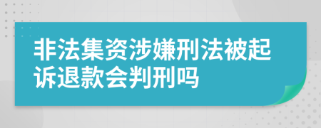 非法集资涉嫌刑法被起诉退款会判刑吗