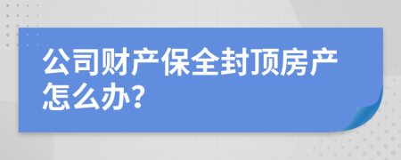 公司财产保全封顶房产怎么办？
