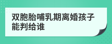 双胞胎哺乳期离婚孩子能判给谁