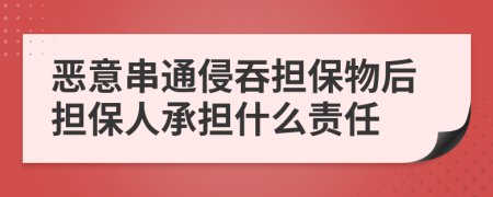 恶意串通侵吞担保物后担保人承担什么责任