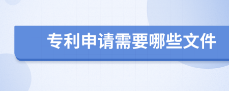 专利申请需要哪些文件